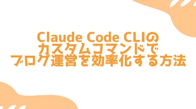 Claude Code CLIのカスタムコマンドでブログ運営を効率化する方法
