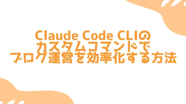 Claude Code CLIのカスタムコマンドでブログ運営を効率化する方法