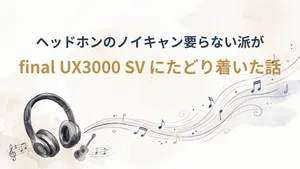 ヘッドホンのノイキャン要らない派が final UX3000 SV にたどり着いた話