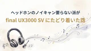 ヘッドホンのノイキャン要らない派が final UX3000 SV にたどり着いた話
